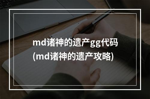 md诸神的遗产gg代码(md诸神的遗产攻略)