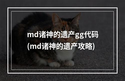 md诸神的遗产gg代码(md诸神的遗产攻略)