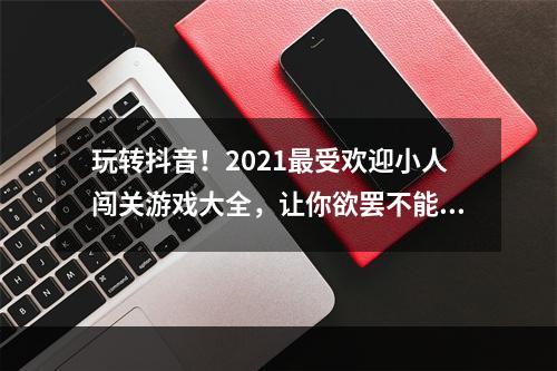 玩转抖音！2021最受欢迎小人闯关游戏大全，让你欲罢不能(超级推荐)(不玩抖音小人闯关游戏，你还算是一个抖音达人吗？(必看推荐))