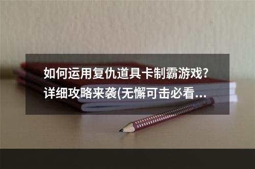 如何运用复仇道具卡制霸游戏? 详细攻略来袭(无懈可击必看)(复仇道具卡攻略大揭秘，让你在游戏中成为赢家！)