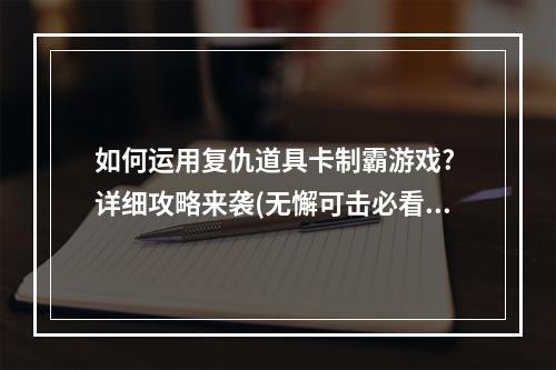 如何运用复仇道具卡制霸游戏? 详细攻略来袭(无懈可击必看)(复仇道具卡攻略大揭秘，让你在游戏中成为赢家！)