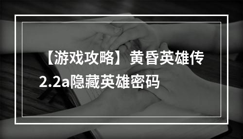 【游戏攻略】黄昏英雄传2.2a隐藏英雄密码