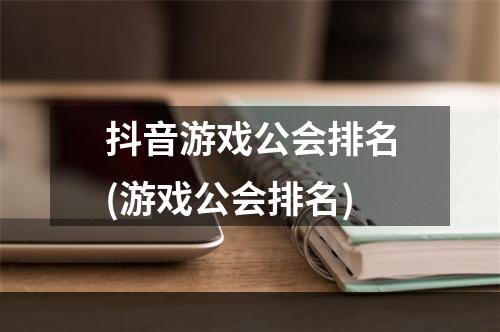 抖音游戏公会排名(游戏公会排名)