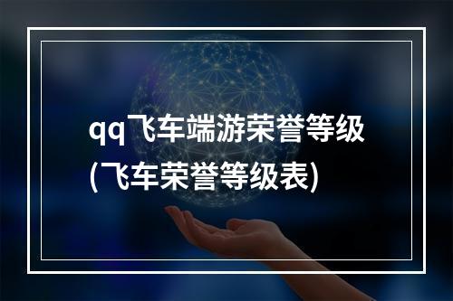 qq飞车端游荣誉等级(飞车荣誉等级表)