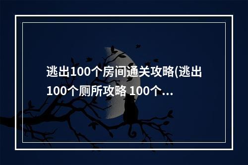 逃出100个房间通关攻略(逃出100个厕所攻略 100个房间逃脱攻略16)