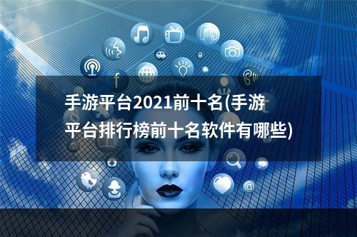 手游平台2021前十名(手游平台排行榜前十名软件有哪些)