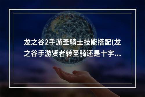 龙之谷2手游圣骑士技能搭配(龙之谷手游贤者转圣骑还是十字军)