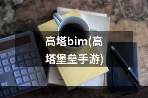 高塔bim(高塔堡垒手游)