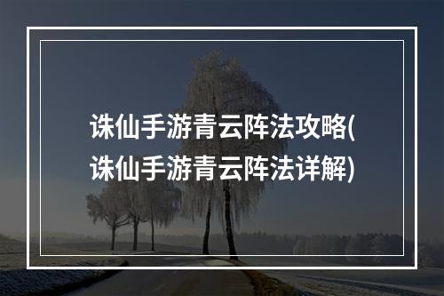 诛仙手游青云阵法攻略(诛仙手游青云阵法详解)