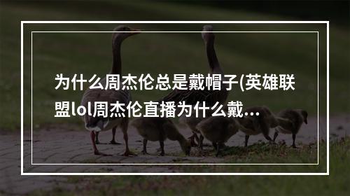 为什么周杰伦总是戴帽子(英雄联盟lol周杰伦直播为什么戴口罩 看网友神分析)