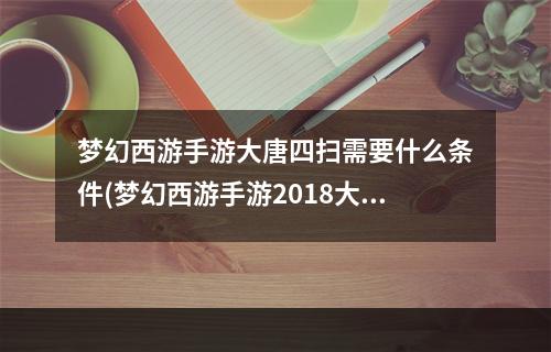 梦幻西游手游大唐四扫需要什么条件(梦幻西游手游2018大唐四扫)