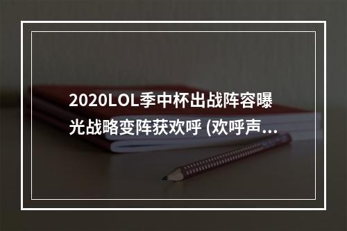 2020LOL季中杯出战阵容曝光战略变阵获欢呼 (欢呼声越来越高！)(精彩纷呈的2020LOL季中杯阵容搭配更加细腻 (细腻到让你爱不释手))