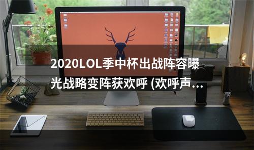 2020LOL季中杯出战阵容曝光战略变阵获欢呼 (欢呼声越来越高！)(精彩纷呈的2020LOL季中杯阵容搭配更加细腻 (细腻到让你爱不释手))