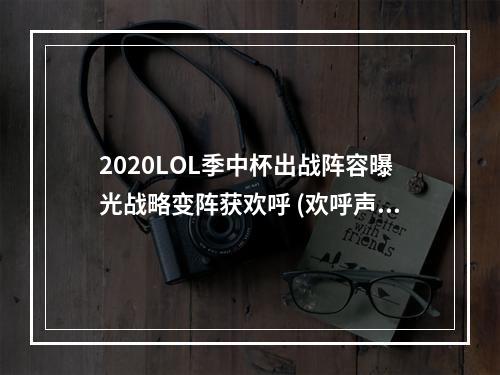 2020LOL季中杯出战阵容曝光战略变阵获欢呼 (欢呼声越来越高！)(精彩纷呈的2020LOL季中杯阵容搭配更加细腻 (细腻到让你爱不释手))