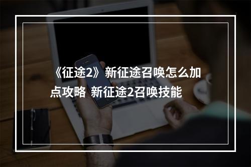 《征途2》新征途召唤怎么加点攻略  新征途2召唤技能