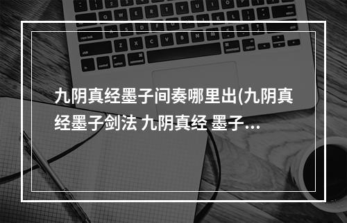 九阴真经墨子间奏哪里出(九阴真经墨子剑法 九阴真经 墨子剑法)