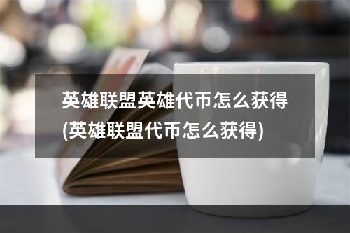 英雄联盟英雄代币怎么获得(英雄联盟代币怎么获得)