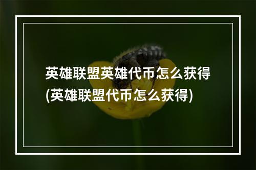 英雄联盟英雄代币怎么获得(英雄联盟代币怎么获得)