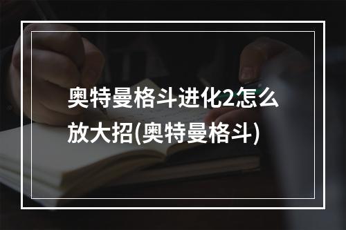 奥特曼格斗进化2怎么放大招(奥特曼格斗)