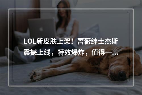 LOL新皮肤上架！蔷薇绅士杰斯震撼上线，特效爆炸，值得一买！