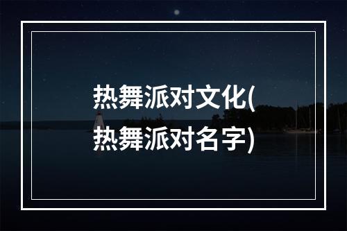 热舞派对文化(热舞派对名字)