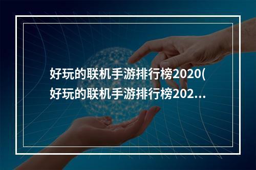 好玩的联机手游排行榜2020(好玩的联机手游排行榜2021)