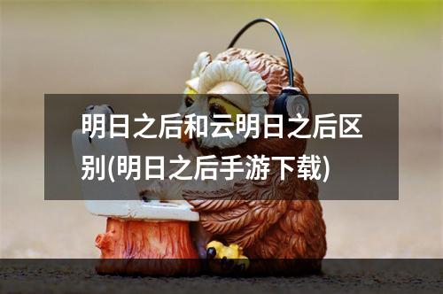 明日之后和云明日之后区别(明日之后手游下载)