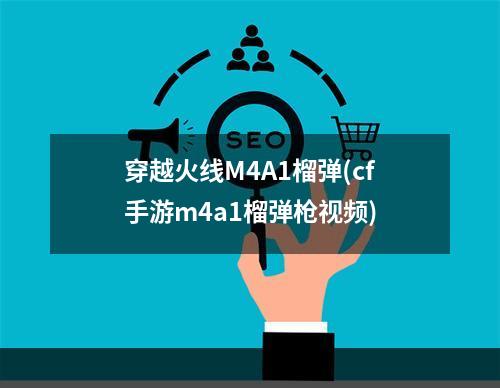 穿越火线M4A1榴弹(cf手游m4a1榴弹枪视频)