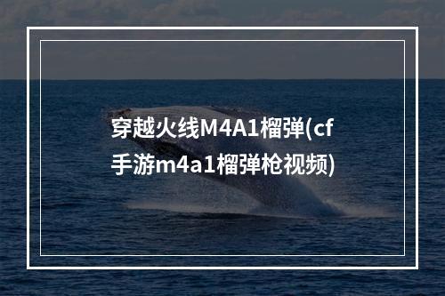 穿越火线M4A1榴弹(cf手游m4a1榴弹枪视频)