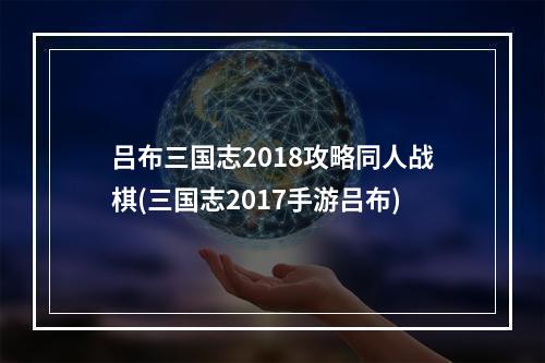 吕布三国志2018攻略同人战棋(三国志2017手游吕布)