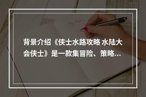 背景介绍《侠士水路攻略 水陆大会侠士》是一款集冒险、策略、竞技于一身的游戏。在这个由大海与岛屿构成的世界里，玩家需要掌握海上运筹帷幄的技巧，与其他玩家展开激烈的