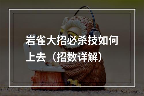 岩雀大招必杀技如何上去（招数详解）