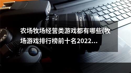 农场牧场经营类游戏都有哪些(牧场游戏排行榜前十名2022 好玩的农场类经营游戏有哪些)