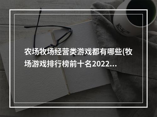 农场牧场经营类游戏都有哪些(牧场游戏排行榜前十名2022 好玩的农场类经营游戏有哪些)