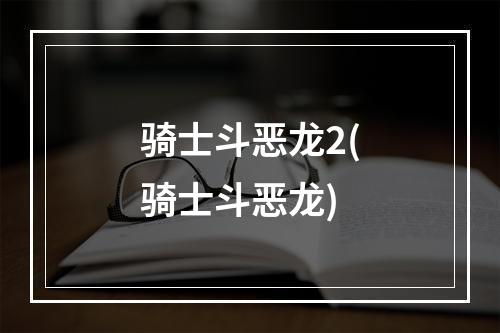 骑士斗恶龙2(骑士斗恶龙)