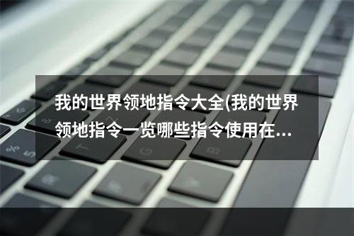 我的世界领地指令大全(我的世界领地指令一览哪些指令使用在领地上)