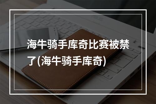 海牛骑手库奇比赛被禁了(海牛骑手库奇)