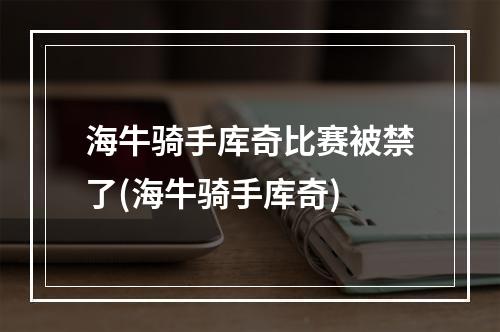 海牛骑手库奇比赛被禁了(海牛骑手库奇)