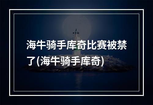 海牛骑手库奇比赛被禁了(海牛骑手库奇)