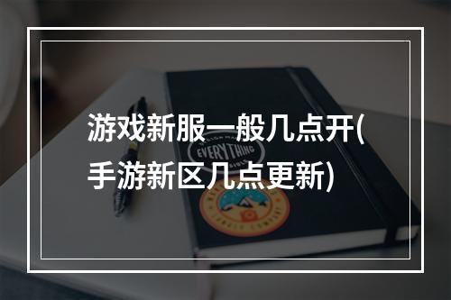 游戏新服一般几点开(手游新区几点更新)