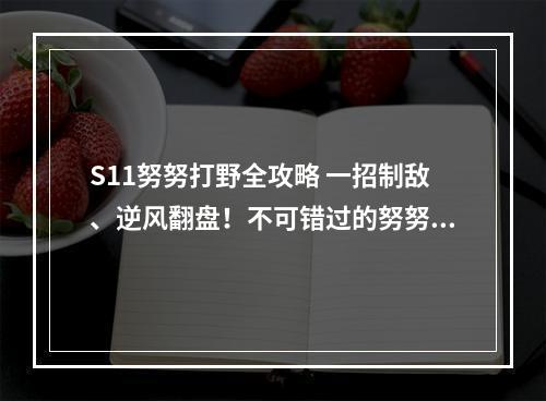 S11努努打野全攻略 一招制敌、逆风翻盘！不可错过的努努打野心得(高效游戏技巧)