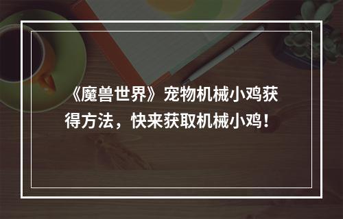 《魔兽世界》宠物机械小鸡获得方法，快来获取机械小鸡！