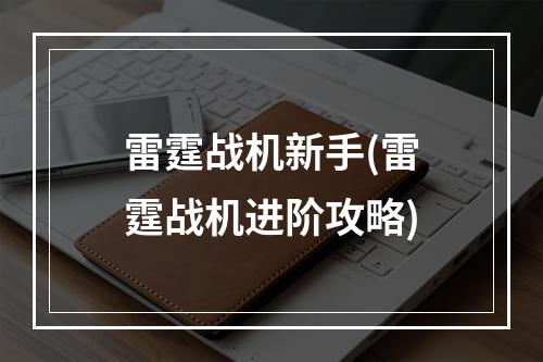 雷霆战机新手(雷霆战机进阶攻略)