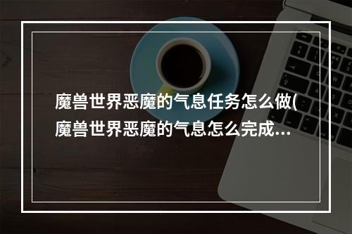 魔兽世界恶魔的气息任务怎么做(魔兽世界恶魔的气息怎么完成 恶魔的气息完成攻略  )