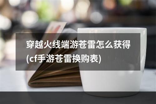 穿越火线端游苍雷怎么获得(cf手游苍雷换购表)