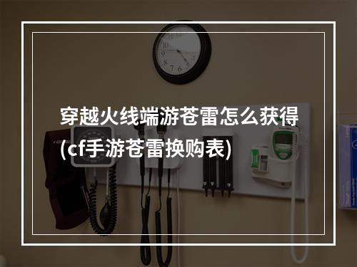 穿越火线端游苍雷怎么获得(cf手游苍雷换购表)