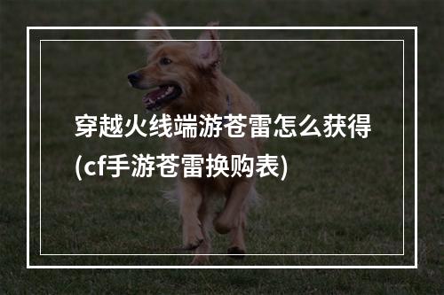 穿越火线端游苍雷怎么获得(cf手游苍雷换购表)