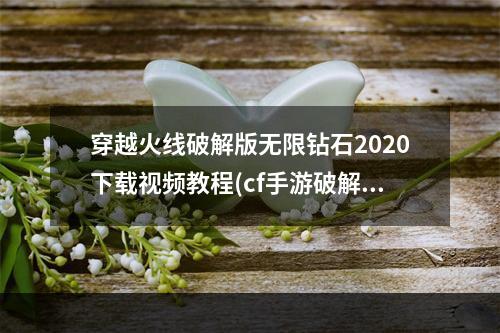 穿越火线破解版无限钻石2020下载视频教程(cf手游破解版无限钻石视频教程)