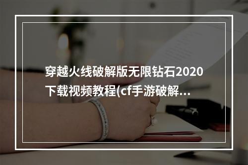 穿越火线破解版无限钻石2020下载视频教程(cf手游破解版无限钻石视频教程)