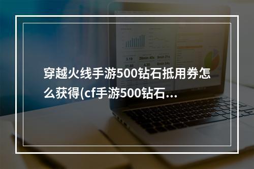 穿越火线手游500钻石抵用券怎么获得(cf手游500钻石抵用卷)